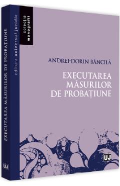 Executarea masurilor de probatiune – Andrei-Dorin Bancila Andrei-Dorin poza bestsellers.ro