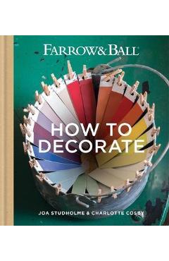 Farrow & Ball How to Decorate: Transform your home with paint & paper – Joa Studholme, Charlotte Cosby Charlotte Cosby imagine 2022 cartile.ro