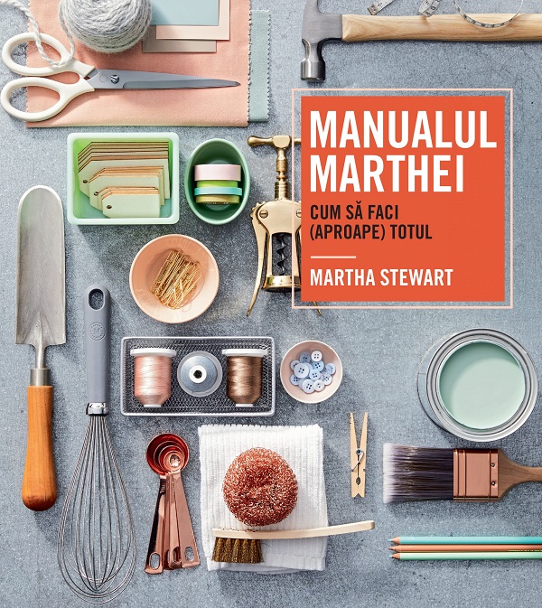Manualul Marthei. Cum sa faci (aproape) totul - Martha Stewart