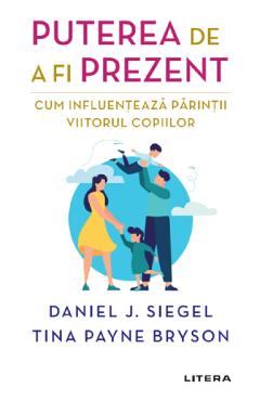 Puterea de a fi prezent. Cum influenteaza parintii viitorul copiilor - Daniel J. Siegel, Tina Payne Bryson