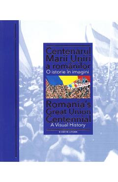 Centenarul Marii Uniri a romanilor. O istorie in imagini - Ioan-Aurel Pop