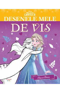 Disney. Regatul de gheata 2. Elsa si Anna. Desenele mele de vis - LITERA