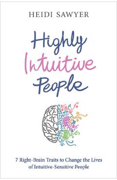 Highly Intuitive People: 7 Right-Brain Traits to Change the Lives of Intuitive-Sensitive People - Heidi Sawyer