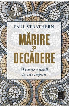 Marire si decadere. O istorie a lumii in zece imperii - Paul Strathern