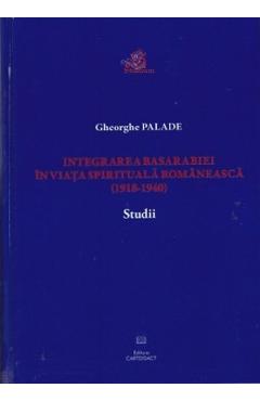 Integrarea Basarabiei in viata spirituala romaneasca (1918-1940). Studii – Gheorghe Palade 1918-1940 imagine 2022