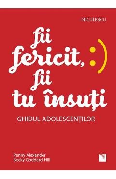 Fii fericit, fii tu insuti. Ghidul adolescentilor - Penny Alexander, Becky Goddard-Hill