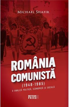 Romania comunista (1948-1985). O analiza politica, economica si sociala – Michael Shafir (1948-1985).
