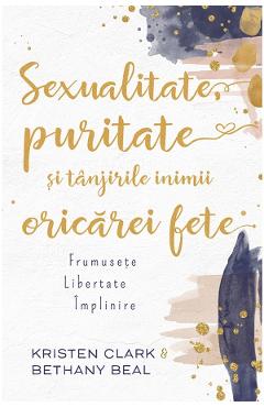 Sexualitate, puritate si tanjirile inimii oricarei fete - Kristen Clark, Bethany Baird