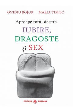 Aproape totul despre iubire, dragoste si sex - Ovidiu Bojor, Maria Timus