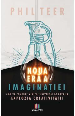 Noua era a imaginatiei - Phil Teer - EDITURA CREATOR