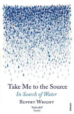 Take Me to the Source. In Search of Water - Rupert Wright