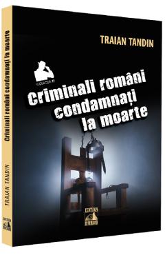 Criminali romani condamnati la moarte - Traian Tandin - NEVERLAND