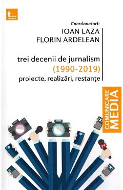Trei decenii de jurnalism (1990-2019): Proiecte, realizari, restante – Ioan Laza, Florin Ardelean (1990-2019): poza bestsellers.ro