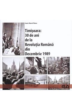 Timisoara: 30 de ani de la Revolutia Romana din Decembrie 1989 – Marcel Tolcea libris.ro imagine 2022 cartile.ro