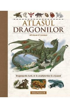 Atlasul Dragonilor. Dragonopedia lumii, de la amphipteridae la aripazoni - William O'Connor