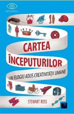 Cartea inceputurilor. Un elogiu adus creativitatii umane - Stewart Ross