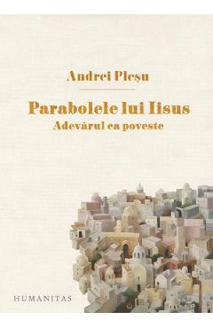 Parabolele lui Iisus. Adevarul ca poveste – Andrei Plesu Adevărul imagine 2022
