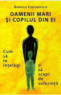 eBook Oamenii mari si copilul din ei. Cum sa te intelegi si sa scapi de suferinta - Gabriela Ciucurovschi