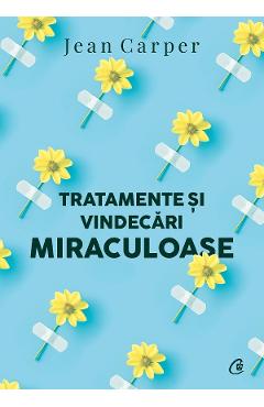 Tratamente si vindecari miraculoase - Jean Carper
