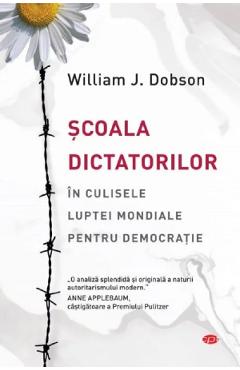 Scoala Dictatorilor. In Culisele Luptei Mondiale Pentru Democratie - William J. Dobson