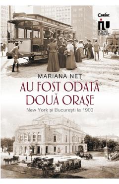 Au fost odata doua orase. New York si Bucuresti la 1900 – Mariana Net libris.ro imagine 2022 cartile.ro