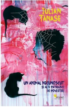Un animal necunoscut si alte patruzeci de povestiri - Iulian Tanase