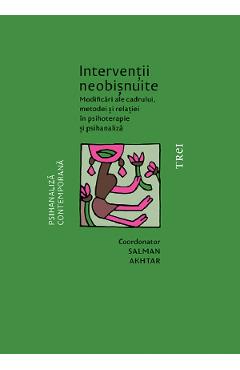 Interventii neobisnuite. Modificari ale cadrului, metodei si relatiei in psihoterapie si psihanaliza - Salman Akhtar