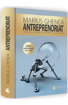 Antreprenoriat. Drumul de la idei catre oportunitati si succes in afaceri - Marius Ghenea