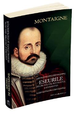 Eseurile despre relatii, sexualitate si experienta - Michel de Montaigne
