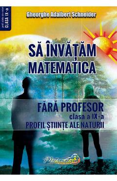 Sa invatam matematica fara profesor - Clasa 9 - Gheorghe Adalbert Schneider