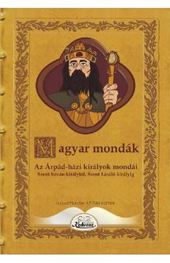 Magyar mondak. Az Arpad-hazi kiralyok mondai Szent Istvan kiralytol Szent Laszlo kiralyig