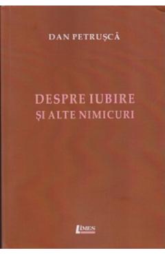 Despre iubire si alte nimicuri - Dan Petrusca - LIMES