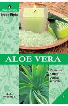Aloe vera. Remediu natural pentru sanatate - Irene Wyle - PRESTIGE