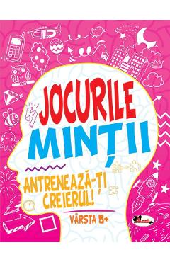 Jocurile mintii. Antreneaza-ti creierul! 5 ani+