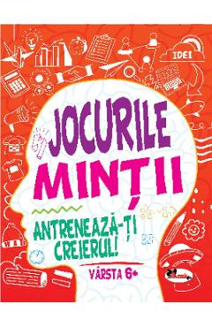 Jocurile mintii. Antreneaza-ti creierul! 6 ani+