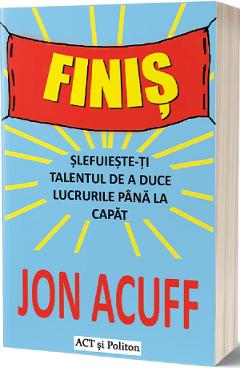 Finis. Slefuieste-ti talentul de a duce lucrurile pana la capat - Jon Acuff