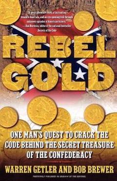 Rebel Gold: One Man's Quest to Crack the Code Behind the Secret Treasure of the Confederacy - Warren Getler, Bob Brewer