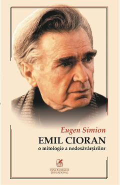 Cioran. O mitologie a nedesavarsirilor - Eugen Simion - CARTEA ROMANEASCA EDUCATIONAL
