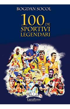 100 de sportivi legendari – Bogdan Socol 100 poza bestsellers.ro