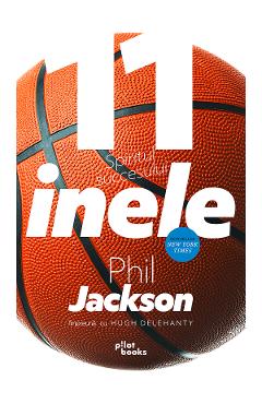 11 inele – Phil Jackson, Hugh Delehanty Delehanty poza bestsellers.ro