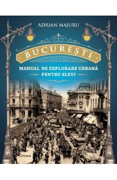 Bucuresti. Manual de explorare urbana pentru elevi – Adrian Majuru Adrian