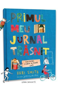 Primul meu jurnal trasnit. Cum sa faci o carte sa prinda viata - Keri Smith - PARALELA 45