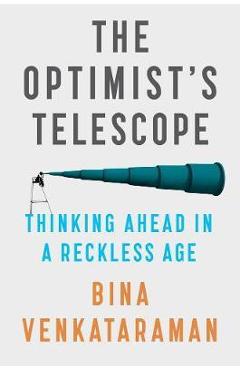 The Optimist’s Telescope: Thinking Ahead in a Reckless Age – Bina Venkataraman Bina Venkataraman imagine 2022 cartile.ro