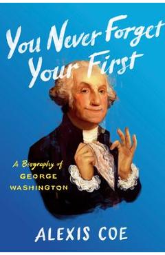 You Never Forget Your First A Biography of George Washington – Alexis Coe Alexis imagine 2022