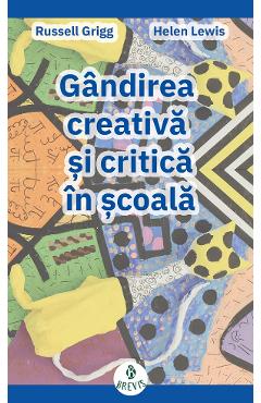 Gandirea creativa si critica in scoala – Russell Grigg Helen Lewis creativa