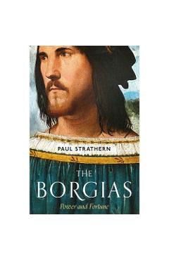 The Borgias: Power and Fortune – Paul Strathern libris.ro imagine 2022 cartile.ro