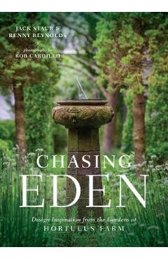 Chasing Eden: Design Inspiration from the Gardens at Hortulus Farm – Jack Staub, Renny Reynolds, Rob Cardillo Jack Staub imagine 2022 cartile.ro