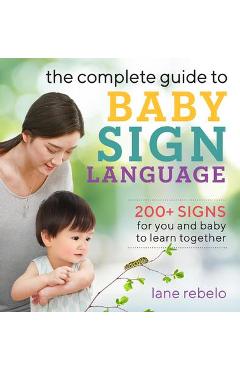 The Complete Guide to Baby Sign Language: 200+ Signs for You and Baby to Learn Together – Lane Rebelo Lane Rebelo imagine 2022 cartile.ro
