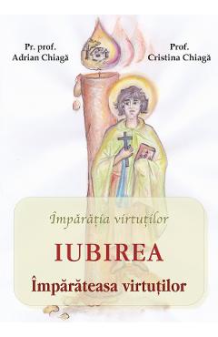 Iubirea, imparateasa virtutilor - Adrian Chiaga, Cristina Chiaga