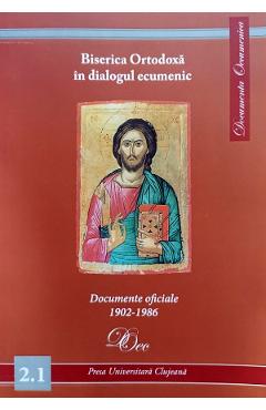 Biserica Ortodoxa in dialogul ecumenic. Documente oficiale 1902-1986 1902-1986 poza bestsellers.ro